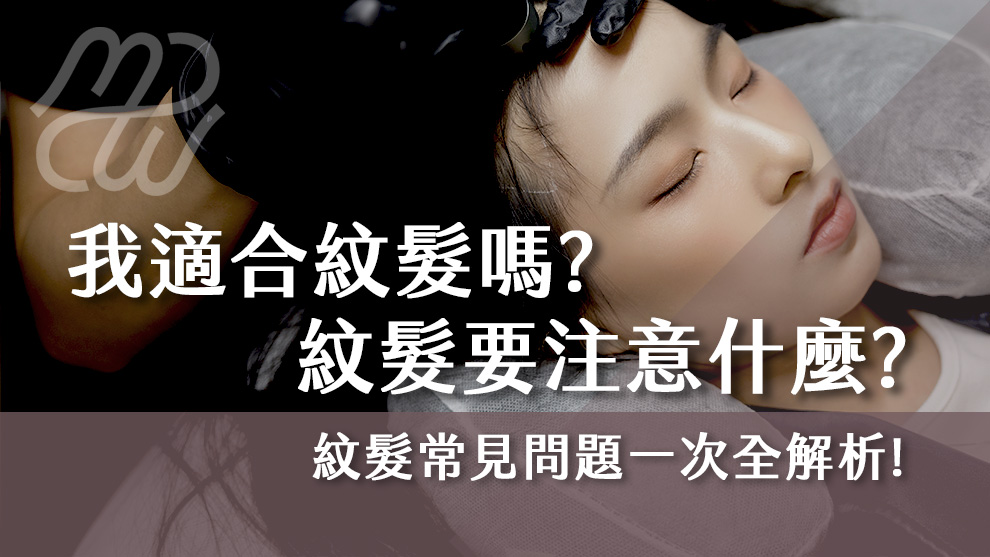 我適合紋髮嗎？紋髮要注意什麼？紋髮常見問題一次全解析！