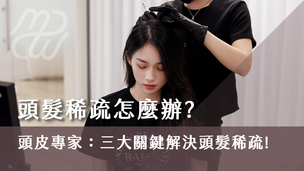 頭髮稀疏怎麼辦？頭皮專家：三大關鍵解決頭髮稀疏！