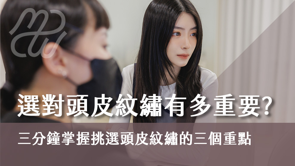 選對頭皮紋繡有多重要？三分鐘掌握挑選頭皮紋繡的三個重點