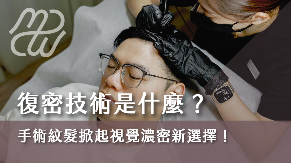 復密技術是什麼？手術紋髮掀起視覺濃密新選擇！