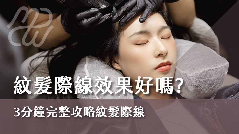 紋髮際線效果好嗎？3分鐘完整攻略紋髮際線